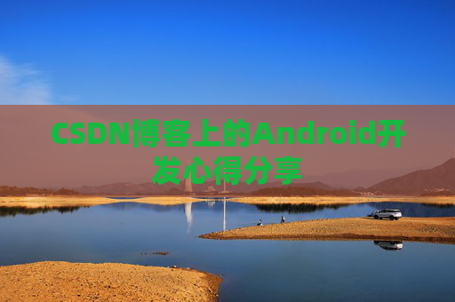 CSDN博客上的Android开发心得分享